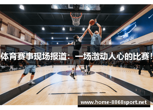 体育赛事现场报道：一场激动人心的比赛！