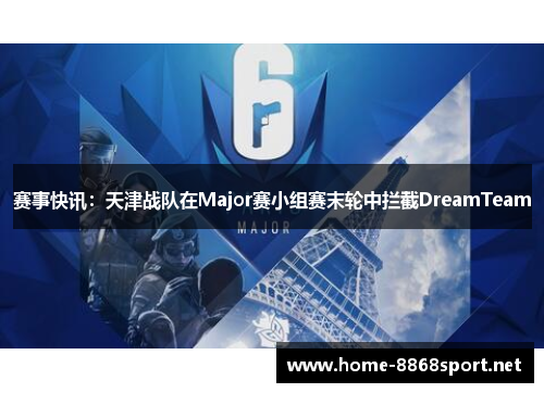 赛事快讯：天津战队在Major赛小组赛末轮中拦截DreamTeam