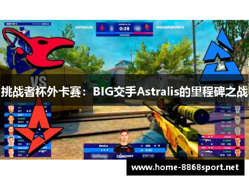 挑战者杯外卡赛：BIG交手Astralis的里程碑之战